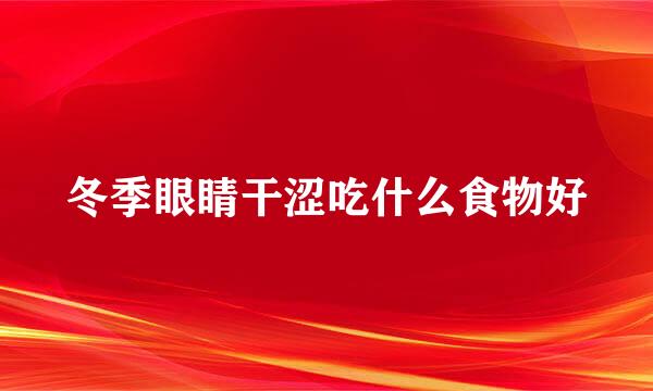 冬季眼睛干涩吃什么食物好