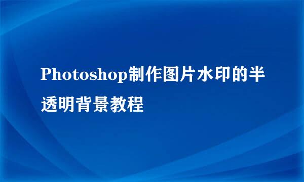 Photoshop制作图片水印的半透明背景教程