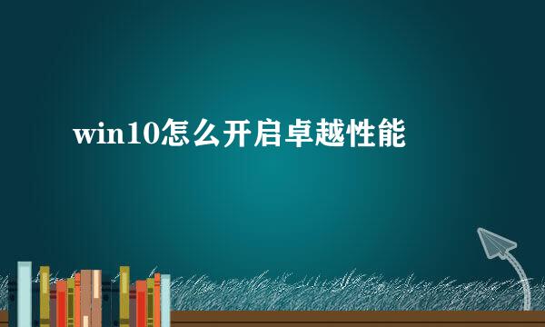 win10怎么开启卓越性能