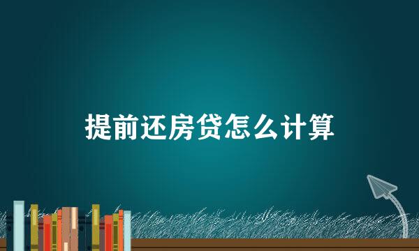提前还房贷怎么计算