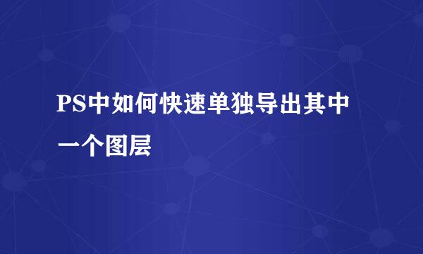 PS中如何快速单独导出其中一个图层