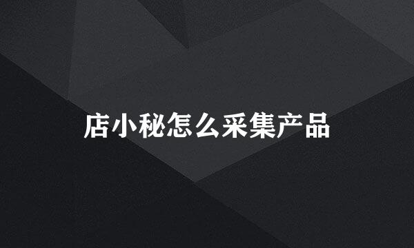 店小秘怎么采集产品
