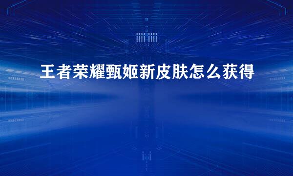 王者荣耀甄姬新皮肤怎么获得