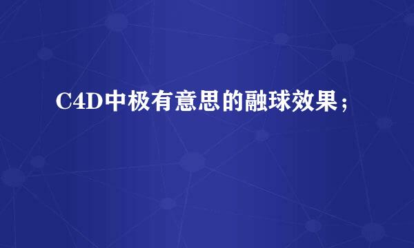C4D中极有意思的融球效果；