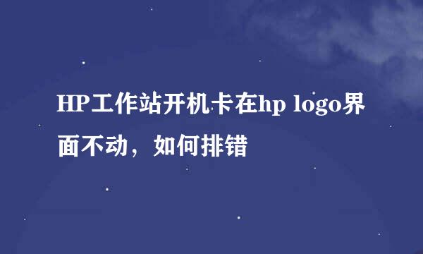 HP工作站开机卡在hp logo界面不动，如何排错