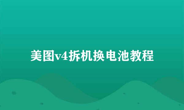 美图v4拆机换电池教程
