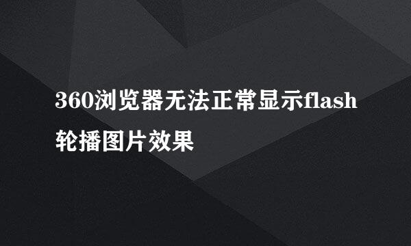 360浏览器无法正常显示flash轮播图片效果
