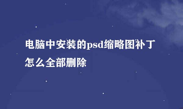 电脑中安装的psd缩略图补丁怎么全部删除
