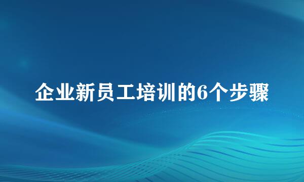 企业新员工培训的6个步骤