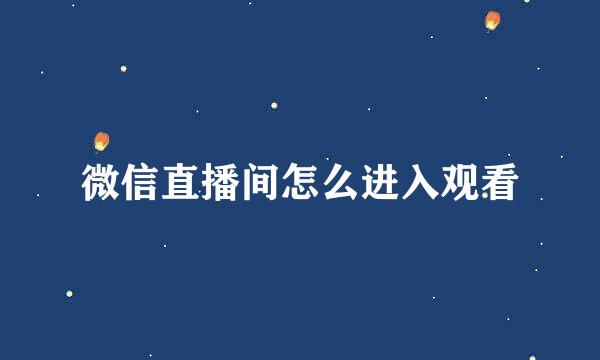 微信直播间怎么进入观看