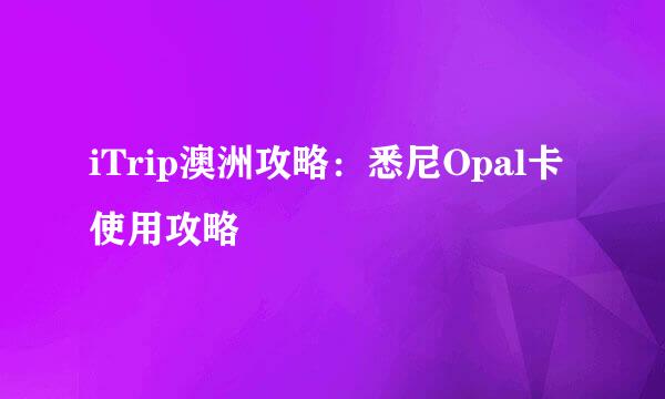 iTrip澳洲攻略：悉尼Opal卡使用攻略