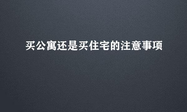 买公寓还是买住宅的注意事项