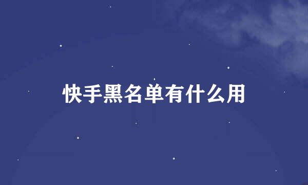 快手黑名单有什么用
