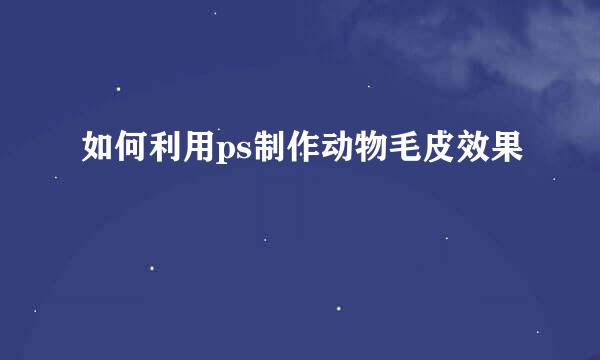 如何利用ps制作动物毛皮效果