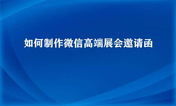 如何制作微信高端展会邀请函