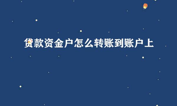 贷款资金户怎么转账到账户上