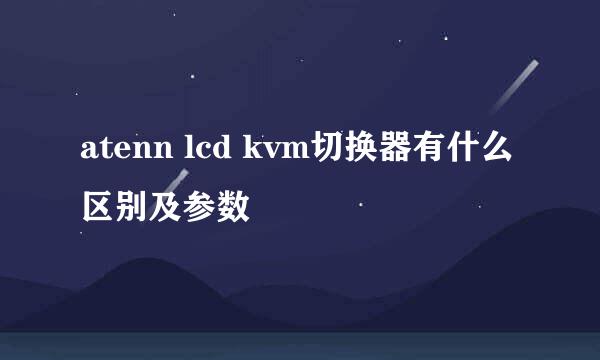 atenn lcd kvm切换器有什么区别及参数