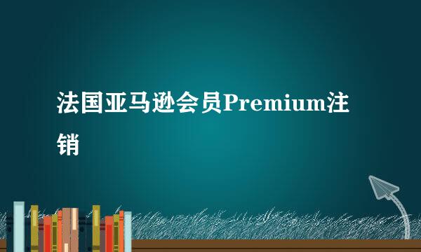 法国亚马逊会员Premium注销
