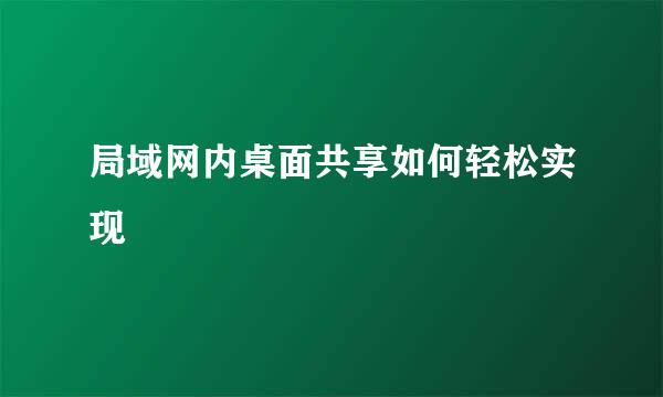 局域网内桌面共享如何轻松实现