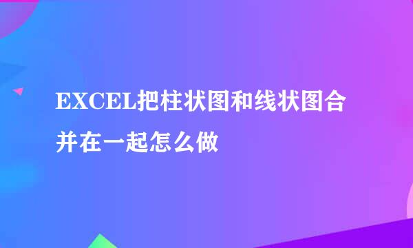 EXCEL把柱状图和线状图合并在一起怎么做