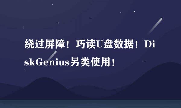 绕过屏障！巧读U盘数据！DiskGenius另类使用！