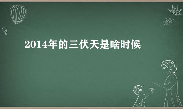 2014年的三伏天是啥时候