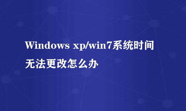 Windows xp/win7系统时间无法更改怎么办