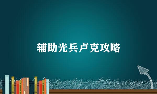 辅助光兵卢克攻略