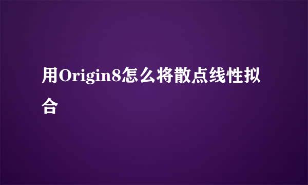 用Origin8怎么将散点线性拟合