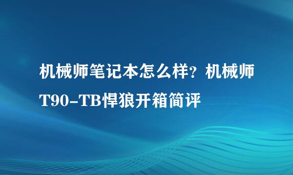 机械师笔记本怎么样？机械师T90-TB悍狼开箱简评