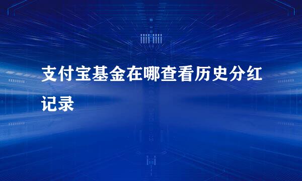 支付宝基金在哪查看历史分红记录