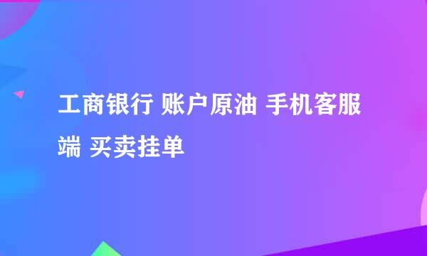 工商银行 账户原油 手机客服端 买卖挂单