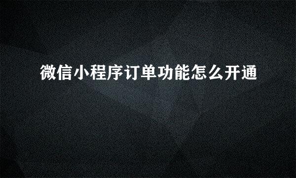 微信小程序订单功能怎么开通