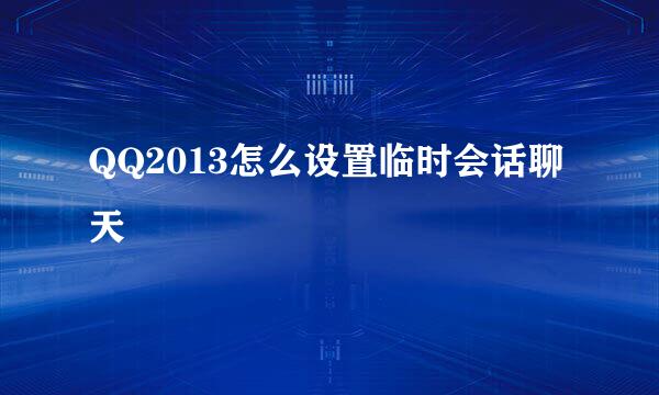 QQ2013怎么设置临时会话聊天