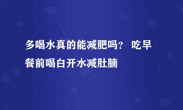 多喝水真的能减肥吗？ 吃早餐前喝白开水减肚腩