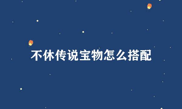 不休传说宝物怎么搭配