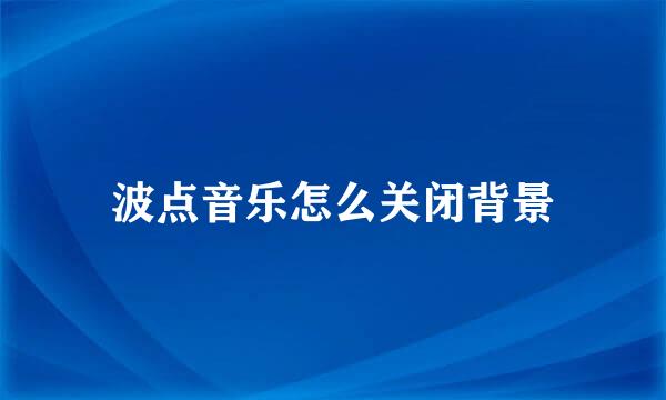波点音乐怎么关闭背景
