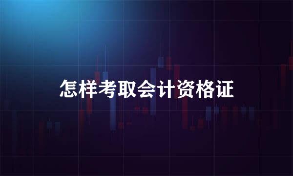 怎样考取会计资格证