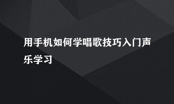 用手机如何学唱歌技巧入门声乐学习