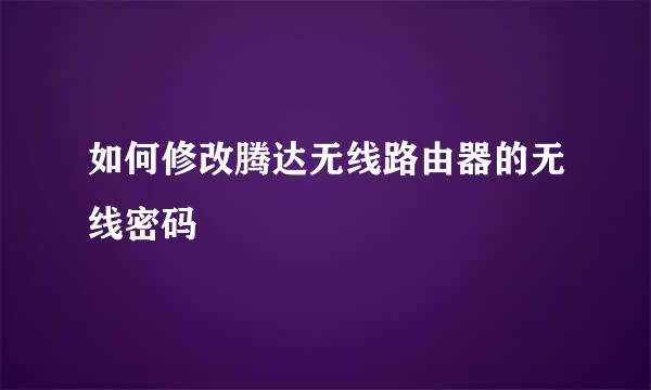 如何修改腾达无线路由器的无线密码