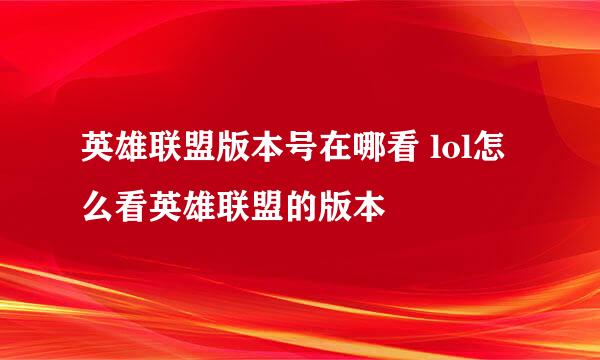英雄联盟版本号在哪看 lol怎么看英雄联盟的版本