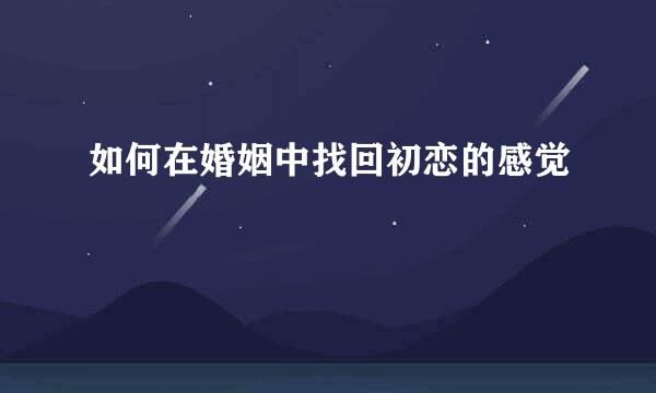 如何在婚姻中找回初恋的感觉