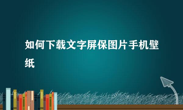 如何下载文字屏保图片手机壁纸