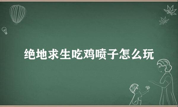 绝地求生吃鸡喷子怎么玩