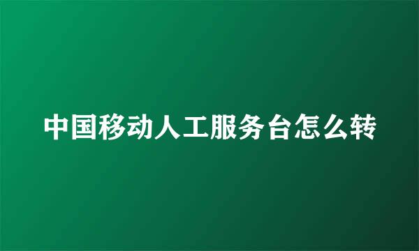 中国移动人工服务台怎么转
