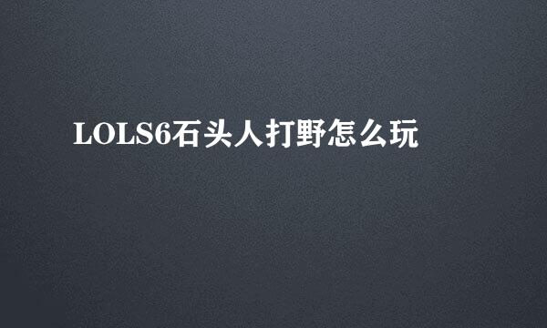LOLS6石头人打野怎么玩