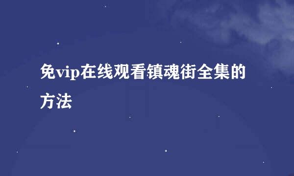免vip在线观看镇魂街全集的方法