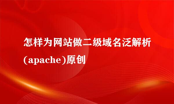 怎样为网站做二级域名泛解析(apache)原创