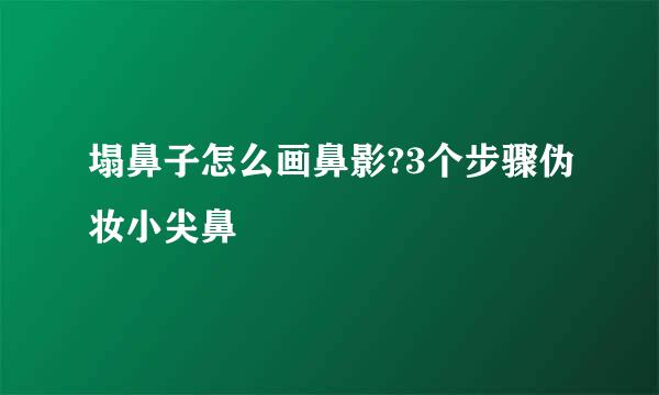 塌鼻子怎么画鼻影?3个步骤伪妆小尖鼻