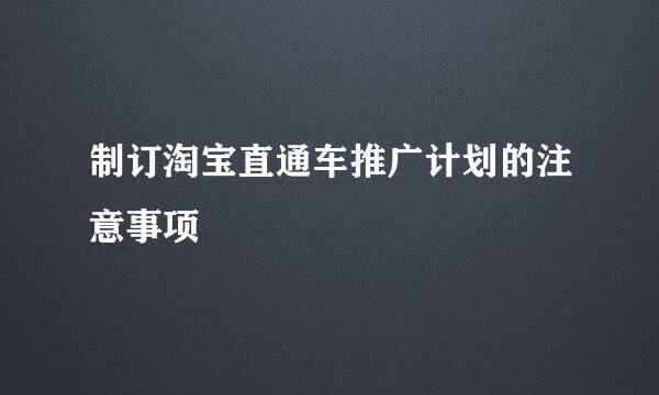 制订淘宝直通车推广计划的注意事项